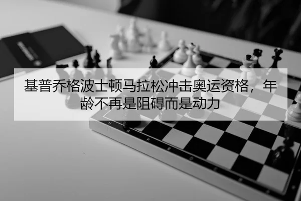 基普乔格波士顿马拉松冲击奥运资格，年龄不再是阻碍而是动力