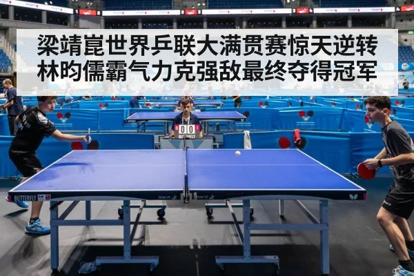 梁靖崑世界乒联大满贯赛惊天逆转林昀儒霸气力克强敌最终夺得冠军