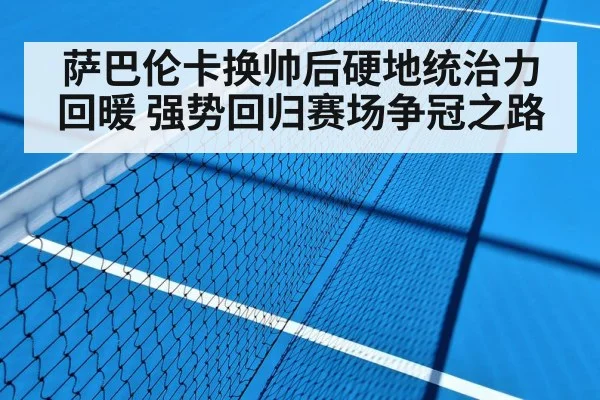 萨巴伦卡换帅后硬地统治力回暖 强势回归赛场争冠之路