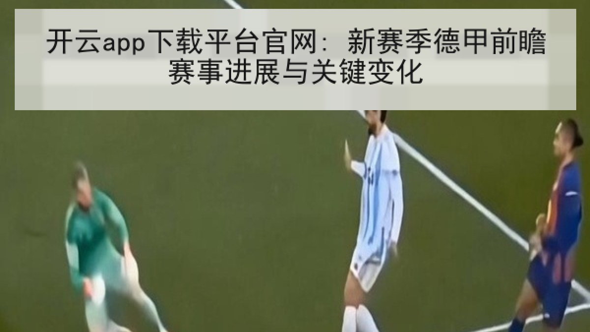 开云app下载平台官网: 新赛季德甲前瞻赛事进展与关键变化 开云app下载平台官网: 新赛季德甲前瞻赛事进展与关键变化